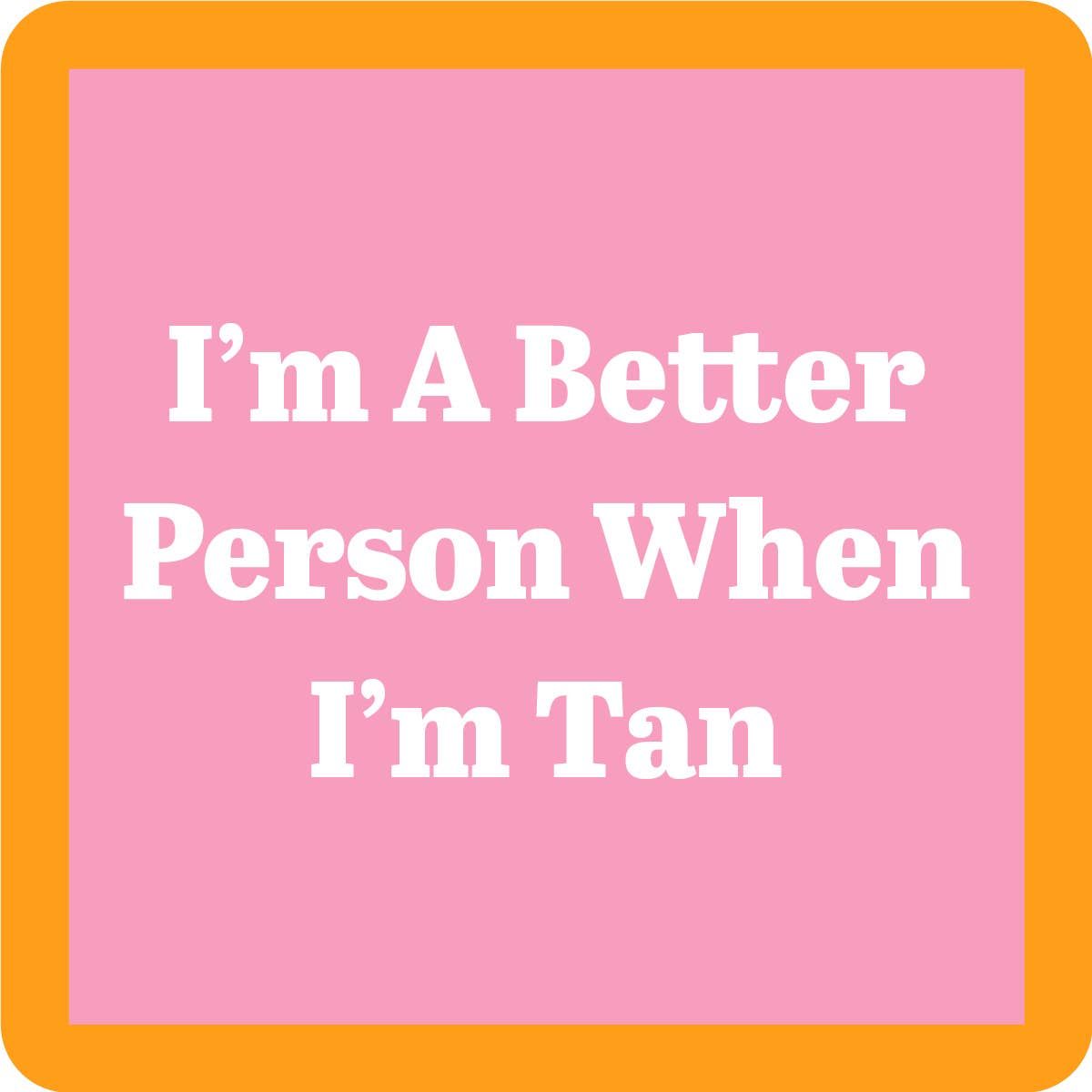 Better Person When I'm Tan Coaster